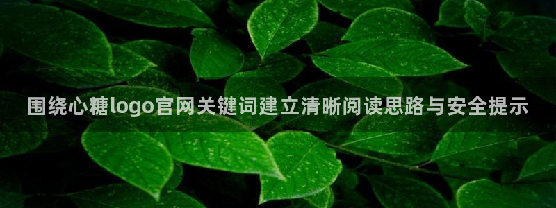 糖心vlog日常生活:围绕心糖logo官网关键词建立清晰阅读思路与安全提示