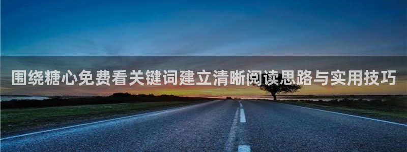 糖心免费在线观看:围绕糖心免费看关键词建立清晰阅读思路与实用技巧