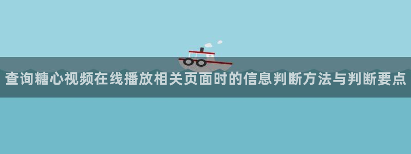 糖心破解版下载安装:查询糖心视频在线播放相关页面时的信息判断方法与判断要点