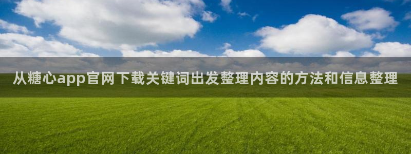 91糖心视频:从糖心app官网下载关键词出发整理内容的方法和信息整理