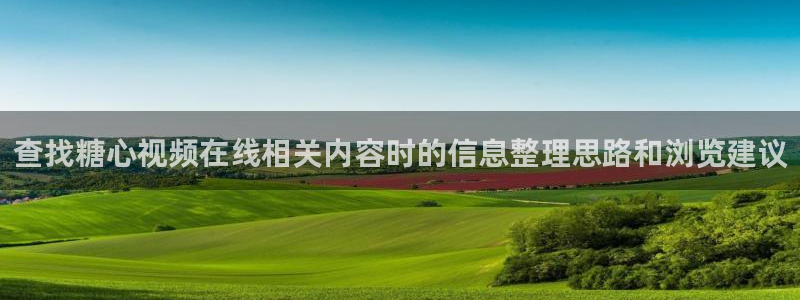 91糖心视频：查找糖心视频在线相关内容时的信息整理思路和浏览建议