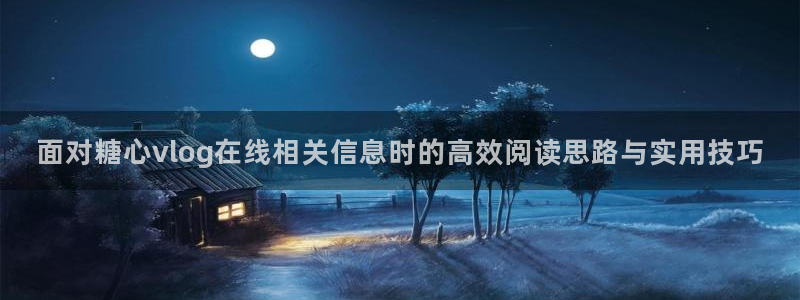 糖心vlog网址:面对糖心vlog在线相关信息时的高效阅读思路与实用技巧