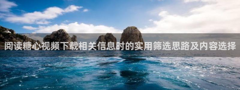 糖心vlog官方官网:阅读糖心视频下载相关信息时的实用筛选思路及内容选择