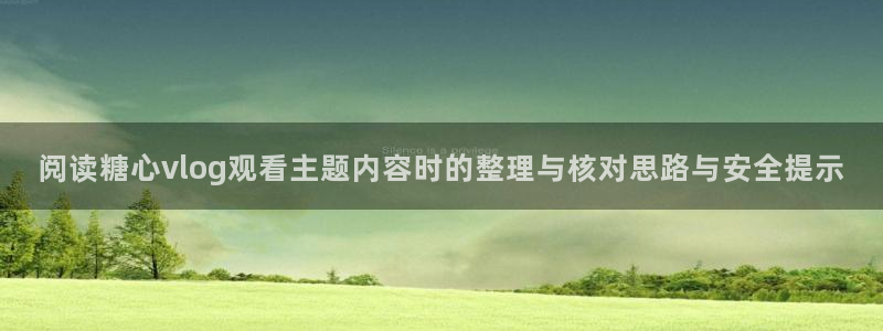 糖心app官网下载:阅读糖心vlog观看主题内容时的整理与核对思路与安全提示